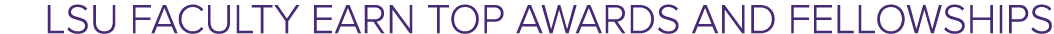 LSU Faculty Earn Top Awards and Fellowships
